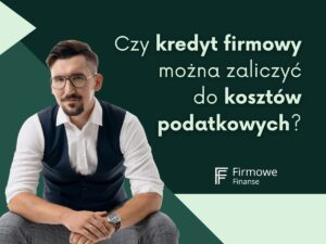 Czy kredyt firmowy można zaliczyć do kosztów podatkowych, Firmowe Finanse