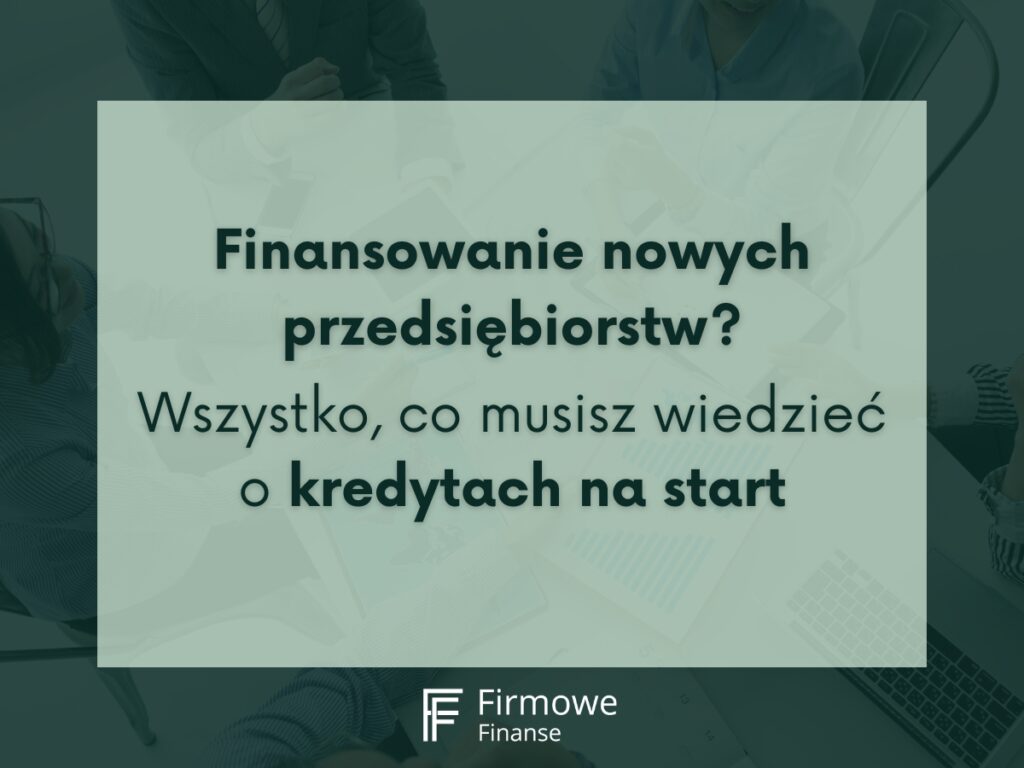 Finansowanie nowych przedsiębiorstw. Wszystko, co musisz wiedzieć o kredytach na start, Firmowe Finanse