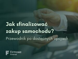 Jak sfinansować zakup samochodu? Przewodnik po dostępnych opcjach!