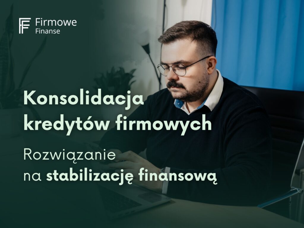 Konsolidacja kredytów firmowych. Rozwiązanie na stabilizację finansową, Firmowe Finanse