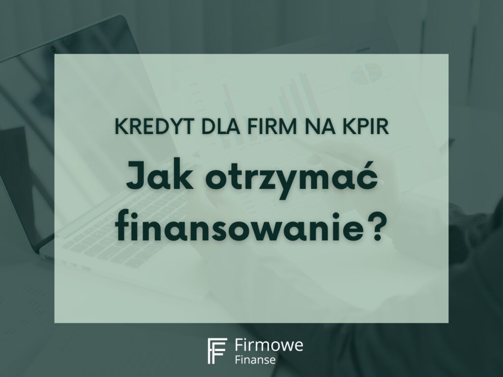 Kredyt dla firm na KPiR 2024. Jak otrzymać finansowanie, Firmowe Finanse