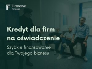 Kredyt dla firm na oświadczenie. Szybkie finansowanie dla Twojego biznesu, Firmowe Finanse