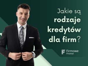 Jakie są rodzaje kredytów dla firm, Firmowe Finanse