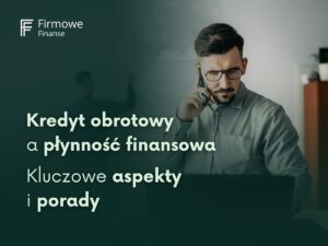 Kredyt obrotowy a płynność finansowa. Kluczowe aspekty i porady, Firmowe Finanse