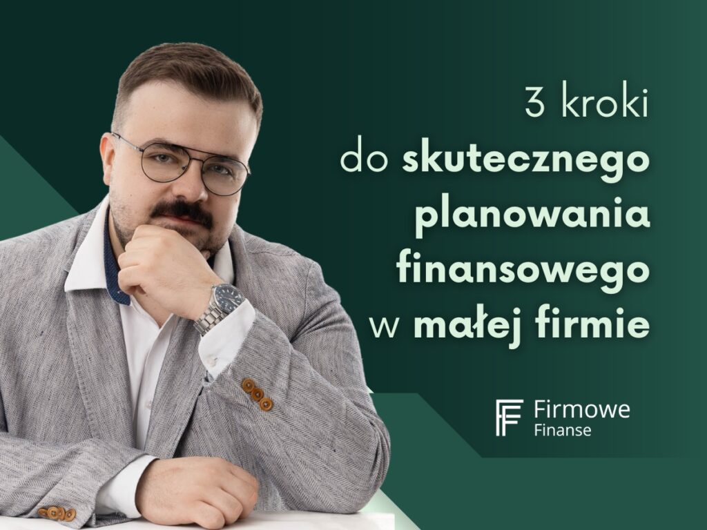 3 kroki do skutecznego planowania finansowego w małej firmie, Firmowe Finanse