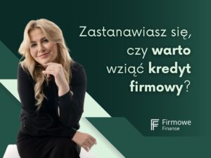 Zastanawiasz się, czy warto wziąć kredyt firmowy, Firmowe Finanse