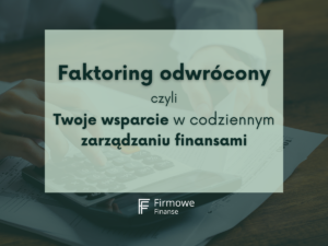 Faktoring odwrócony, czyli Twoje wsparcie w codziennym zarządzaniu finansami, Firmowe Finanse