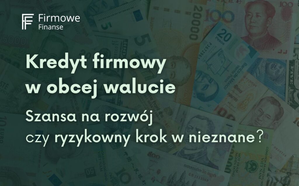 Kredyt firmowy w obcej walucie – szansa na rozwój czy ryzykowny krok w nieznane