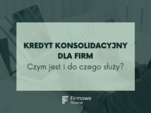 Kredyt konsolidacyjny dla firm - firmowe finanse