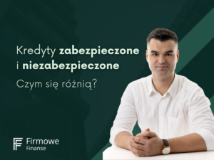 Kredyty zabezpieczone i niezabezpieczone porównianie - firmowe finanse