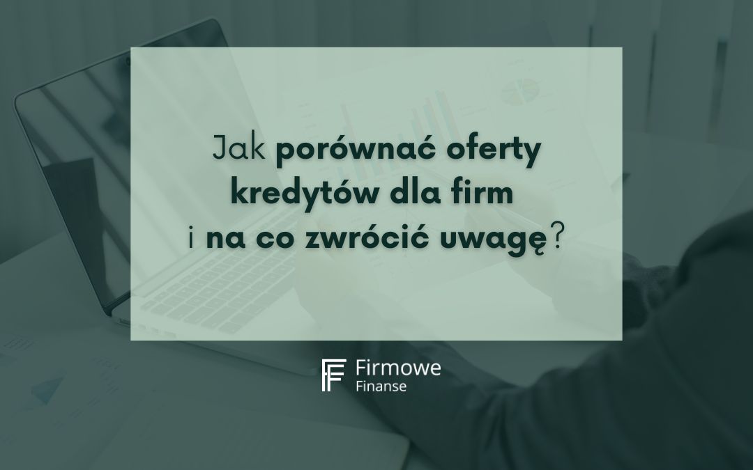 Jak porównać oferty kredytów dla firm i na co zwrócić uwagę